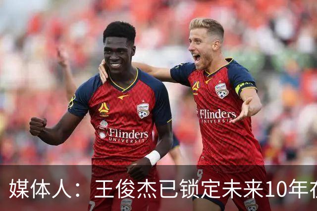 媒体人：王俊杰已锁定未来10年在国家队的地位 曾凡博受困于伤病