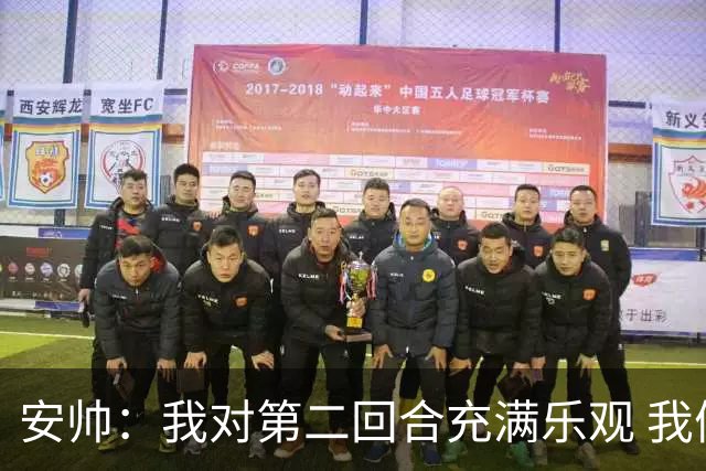 安帅：我对第二回合充满乐观 我们有5万球迷支持