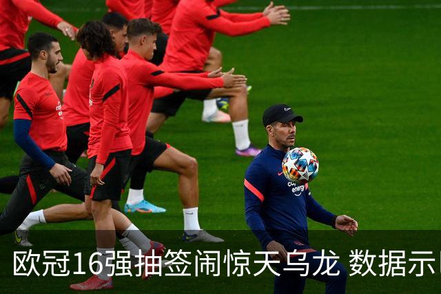 欧冠16强抽签闹惊天乌龙 数据示巴黎难称夺冠大热