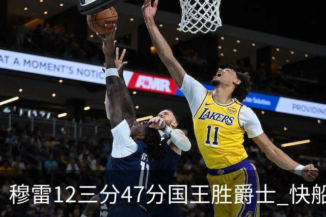 穆雷12三分47分国王胜爵士 快船克尼克斯7连胜