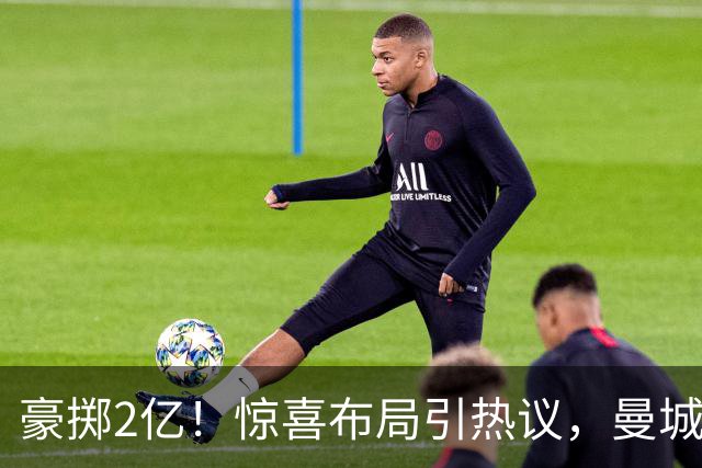 豪掷2亿！惊喜布局引热议，曼城真能双线拿下两大中场？